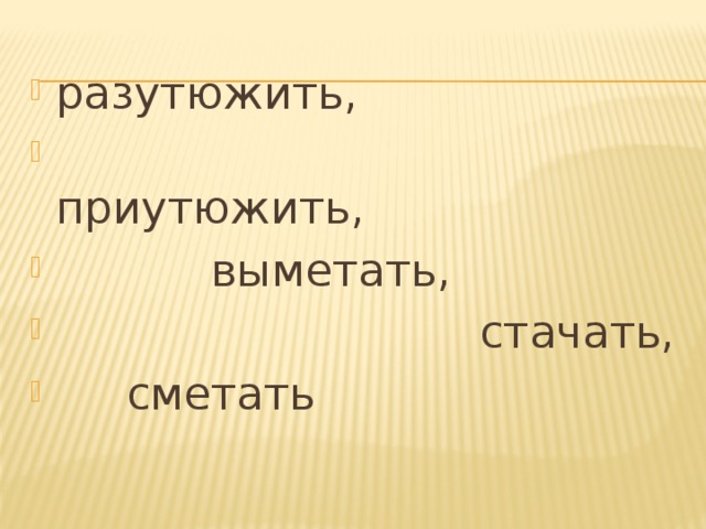 разутюжить,  приутюжить,  выметать,  стачать,  сметать 