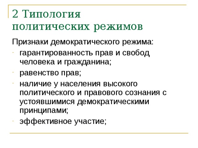 2 Типология  политических режимов Признаки демократического режима: гарантированность прав и свобод человека и гражданина; равенство прав; наличие у населения высокого политического и правового сознания с устояв­шимися демократическими принципами; эффективное участие; 