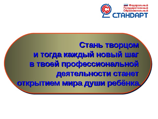 Стань творцом и тогда каждый новый шаг в твоей профессиональной деятельности станет открытием мира души ребёнка.  16 