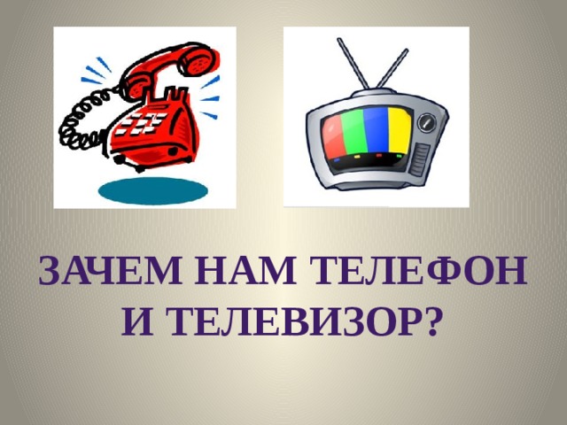 Зачем нам телефон и телевизор? 