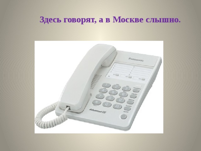 Здесь говорят, а в Москве слышно. 