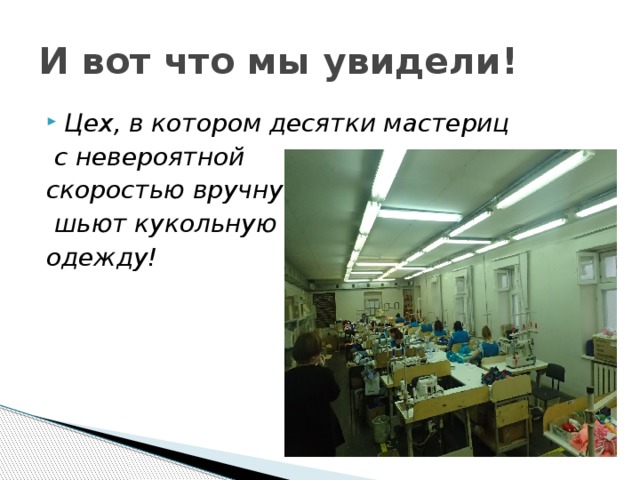 И вот что мы увидели! Цех, в котором десятки мастериц  с невероятной скоростью вручную  шьют кукольную одежду! 