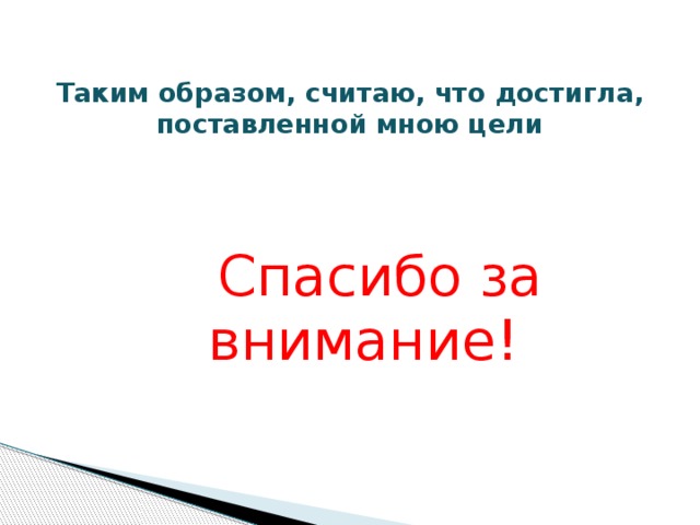  Таким образом, считаю, что достигла,  поставленной мною цели     Спасибо за внимание! 