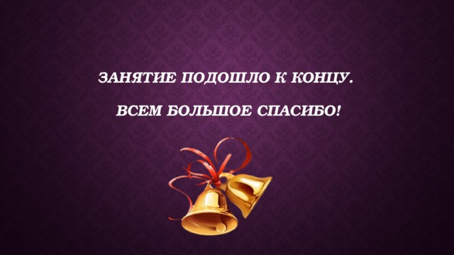 Занятие подошло к концу.   Всем большое спасибо!   