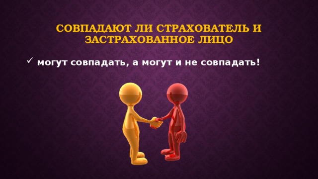 Совпадают ли страхователь и застрахованное лицо  могут совпадать, а могут и не совпадать! 
