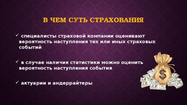 В чем суть страхования  специалисты страховой компании оценивают вероятность наступления тех или иных страховых событий   в случае наличия статистики можно оценить вероятность наступления события   актуарии и андеррайтеры 