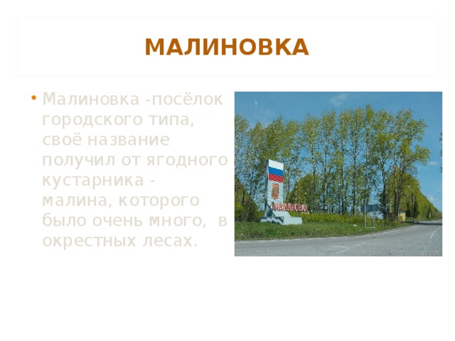 МАЛИНОВКА Малиновка -посёлок городского типа, своё название получил от ягодного кустарника - малина, которого было очень много,  в окрестных лесах.  