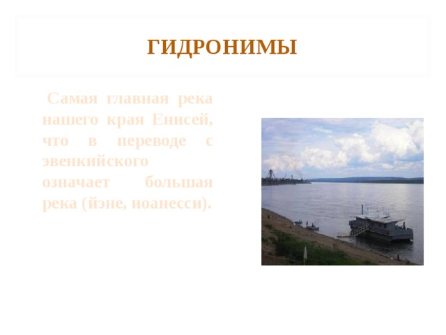 ГИДРОНИМЫ  Самая главная река нашего края Енисей, что в переводе с эвенкийского означает большая река (йэне, иоанесси). 