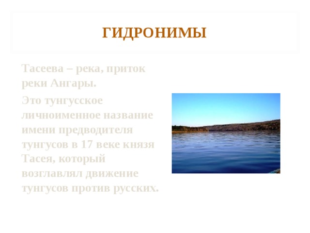 ГИДРОНИМЫ Тасеева – река, приток реки Ангары. Это тунгусское личноименное название имени предводителя тунгусов в 17 веке князя Тасея, который возглавлял движение тунгусов против русских.  