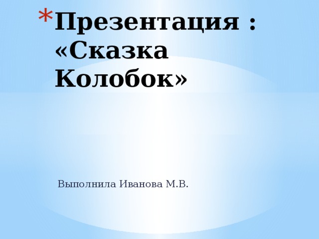 Презентация :  «Сказка Колобок»  Выполнила Иванова М.В. 