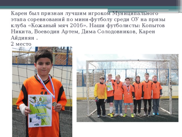 Карен был признан лучшим игроком Муниципального этапа соревнований по мини-футболу среди ОУ на призы клуба «Кожаный мяч 2016». Наши футболисты: Копытов Никита, Воеводин Артем, Дима Солодовников, Карен Айдинян .  2 место 