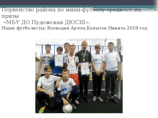 Первенство района по мини-футболу среди ОУ на призы  «МБУ ДО Пудожская ДЮСШ».  Наши футболисты: Воеводин Артем,Копытов Никита 2018 год 