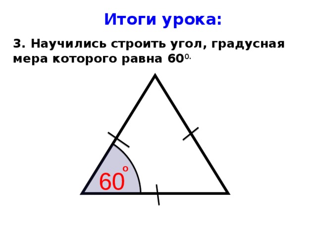 Итоги урока : 3. Научились строить угол, градусная мера которого равна 60 0. O 60 