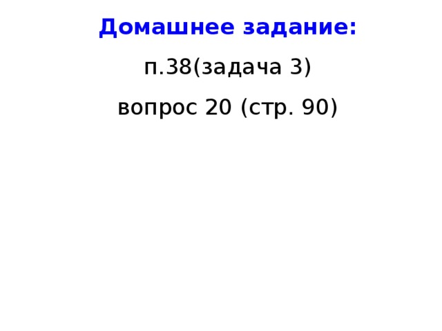 Домашнее задание : п.38(задача 3) вопрос 20 (стр. 90) 