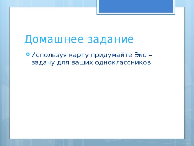 Домашнее задание Используя карту придумайте Эко – задачу для ваших одноклассников 