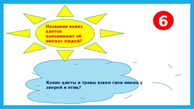 Названия каких цветов напоминают об именах людей? 6   Какие цветы и травы взяли свои имена у зверей и птиц? 