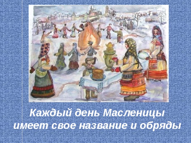 Каждый день Масленицы имеет свое название и обряды   