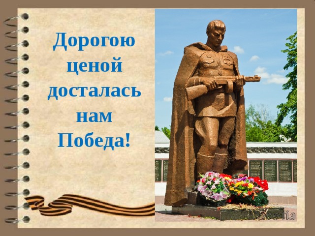 Дорогою ценой досталась нам Победа! 