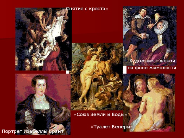  «Снятие с креста»  Художник с женой на фоне жимолости  «Союз Земли и Воды»  «Туалет Венеры» Портрет Изабеллы Брант 