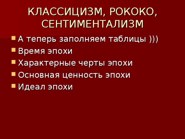 КЛАССИЦИЗМ, РОКОКО, СЕНТИМЕНТАЛИЗМ А теперь заполняем таблицы ))) Время эпохи Характерные черты  эпохи Основная ценность эпохи Идеал эпохи 
