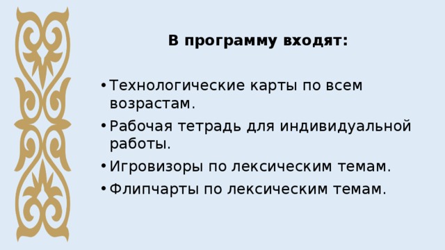 В программу входят: Технологические карты по всем возрастам. Рабочая тетрадь для индивидуальной работы. Игровизоры по лексическим темам. Флипчарты по лексическим темам. 