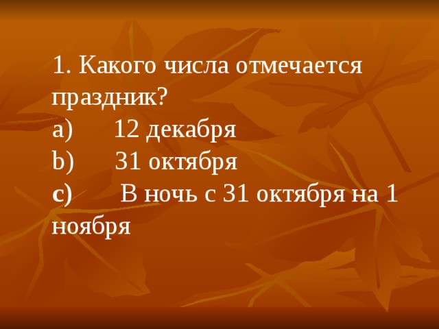 1 . Какого числа отмечается праздник? a)      12 декабря b)      31 октября c)        В ночь с 31 октября на 1 ноября 