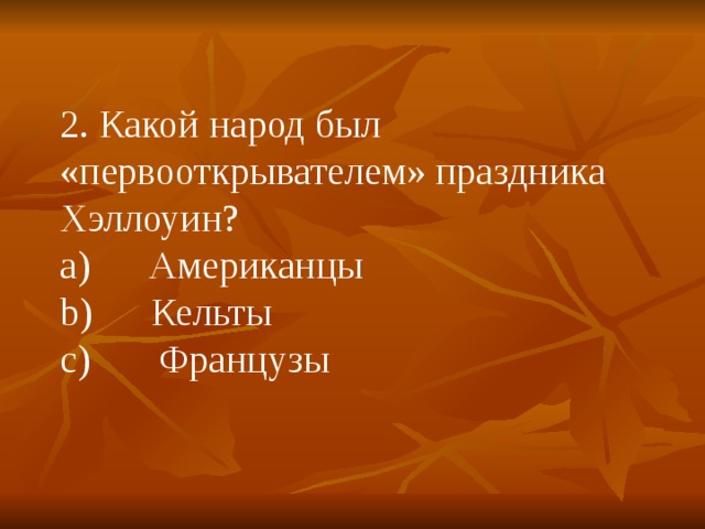 2. Какой народ был «первооткрывателем» праздника Хэллоуин? a)      Американцы b)      Кельты c)       Французы 