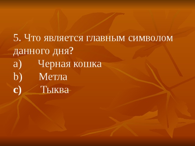 5. Что является главным символом данного дня? a)      Черная кошка b)      Метла c)        Тыква 