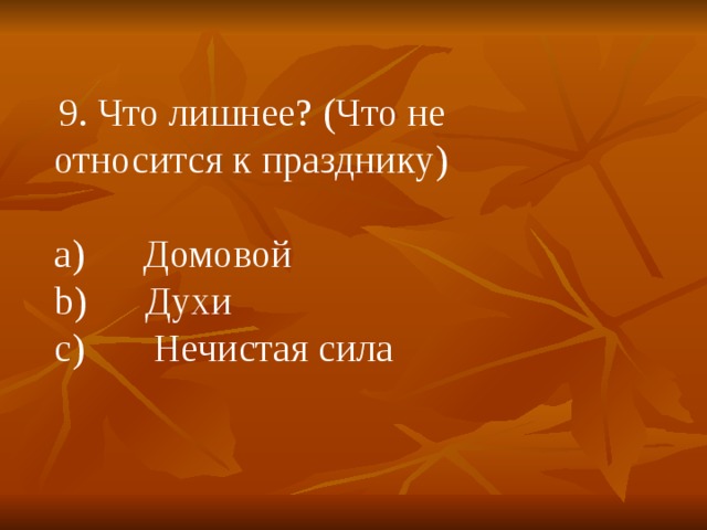   9. Что лишнее? (Что не относится к празднику) a)      Домовой b)      Духи c)       Нечистая сила 