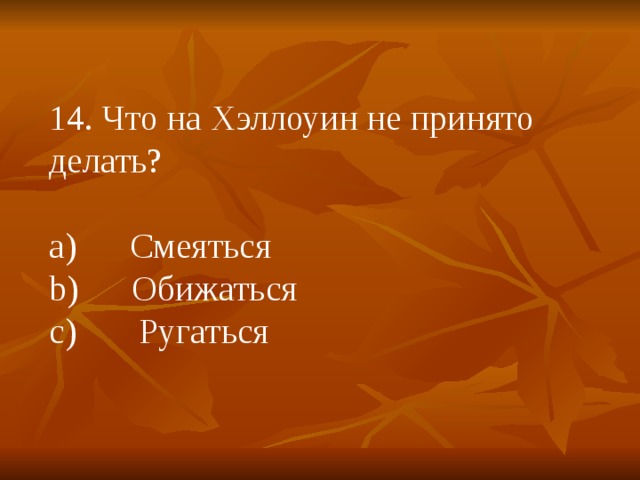 14. Что на Хэллоуин не принято делать? a)      Смеяться b)      Обижаться c)       Ругаться 