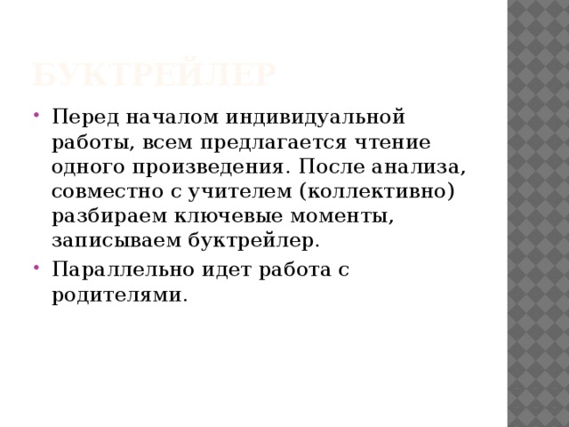 Буктрейлер Перед началом индивидуальной работы, всем предлагается чтение одного произведения. После анализа, совместно с учителем (коллективно) разбираем ключевые моменты, записываем буктрейлер. Параллельно идет работа с родителями. 