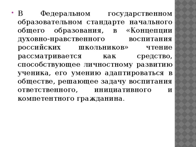 В Федеральном государственном образовательном стандарте начального общего образования, в «Концепции духовно-нравственного воспитания российских школьников» чтение рассматривается как средство, способствующее личностному развитию ученика, его умению адаптироваться в обществе, решающее задачу воспитания ответственного, инициативного и компетентного гражданина. 
