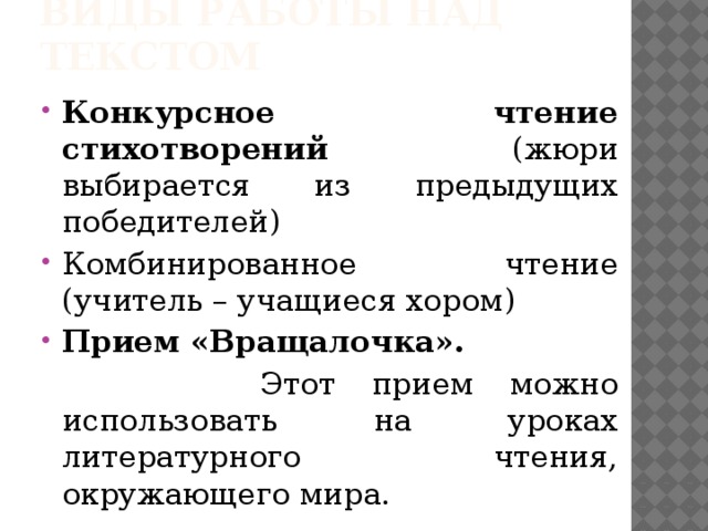 Виды работы над текстом Конкурсное чтение стихотворений (жюри выбирается из предыдущих победителей) Комбинированное чтение (учитель – учащиеся хором) Прием «Вращалочка».  Этот прием можно использовать на уроках литературного чтения, окружающего мира. 