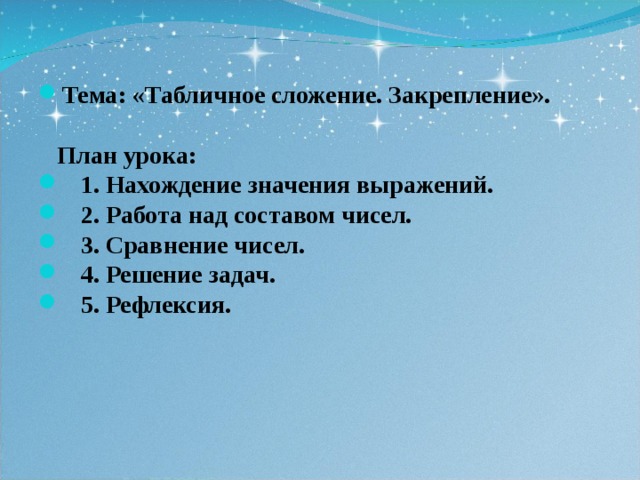 Тема: «Табличное сложение. Закрепление».   План урока:  1. Нахождение значения выражений.  2. Работа над составом чисел.  3. Сравнение чисел.  4. Решение задач.  5. Рефлексия. 