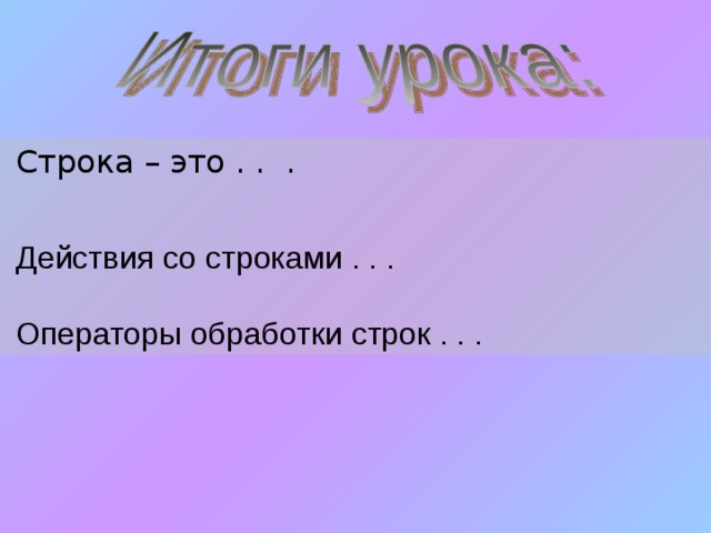  Строка – это . . .  Действия со строками . . .  Операторы обработки строк . . . 