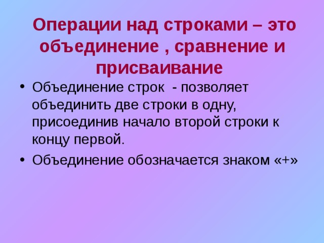  Операции над строками – это объединение , сравнение и присваивание  