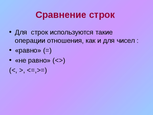 Сравнение строк Для строк используются такие операции отношения, как и для чисел : «равно» (=) «не равно» (  ) ( , =) 