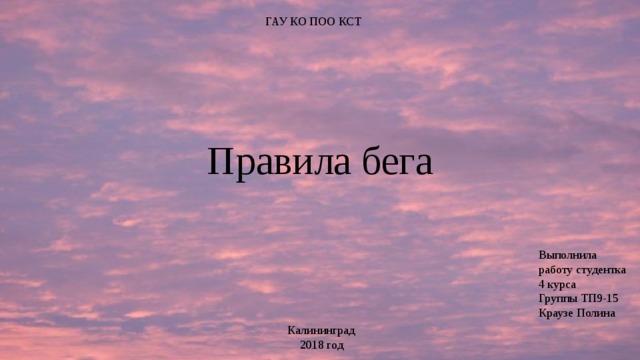 ГАУ КО ПОО КСТ Правила бега Выполнила работу студентка 4 курса Группы ТП9-15 Краузе Полина Калининград  2018 год 