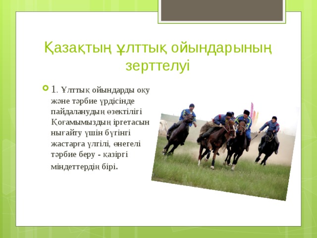 Қазақтың ұлттық ойындарының зерттелуі 1 . Ұлттық ойындарды оқу және тәрбие үрдісінде пайдаланудың өзектілігі  Қоғамымыздың іргетасын нығайту үшін бүгінгі жастарға үлгілі, өнегелі тәрбие беру - қазіргі міндеттердің бірі .  
