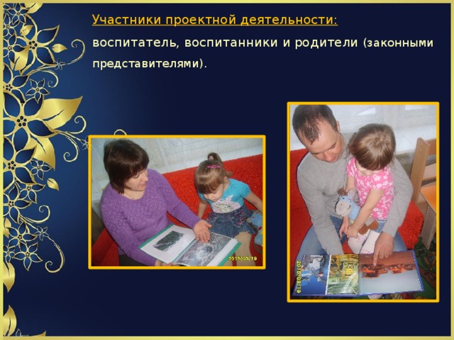   Участники проектной деятельности:   воспитатель, воспитанники и родители (законными представителями).          
