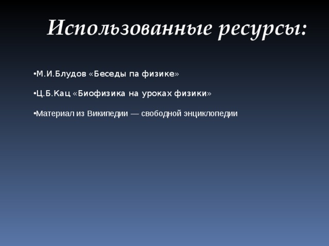 Использованные ресурсы:  М.И.Блудов «Беседы па физике»  Ц.Б.Кац «Биофизика на уроках физики»  Материал из Википедии — свободной энциклопедии