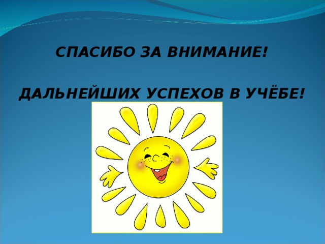 СПАСИБО ЗА ВНИМАНИЕ!  ДАЛЬНЕЙШИХ УСПЕХОВ В УЧЁБЕ! 