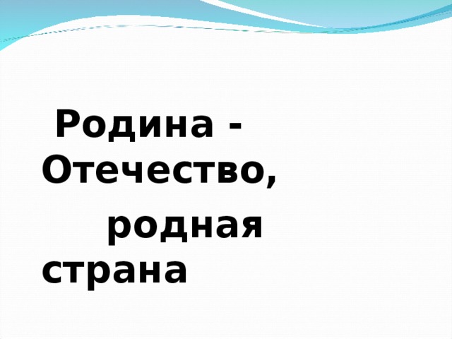   Родина - Отечество,  родная страна  