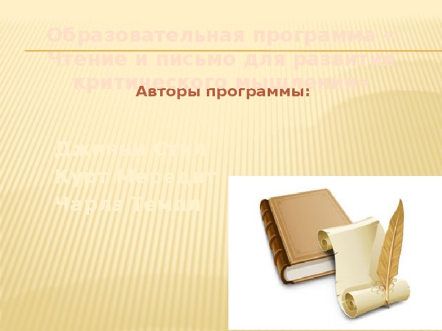 Образовательная программа « Чтение и письмо для развития критического мышления»   Авторы программы:   Джинни Стил  Курт Мередит  Чарлз Темпл 