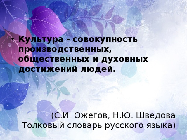 Культура - совокупность производственных, общественных и духовных достижений людей. (С.И. Ожегов, Н.Ю. Шведова Толковый словарь русского языка) 