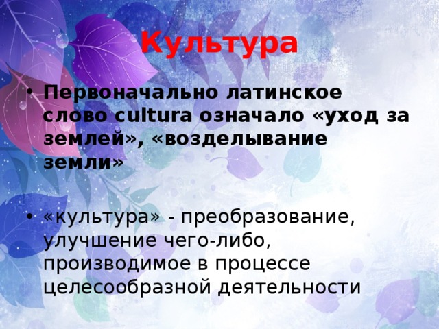 Культура Первоначально латинское слово cultura означало «уход за землей», «возделывание земли»  «культура» - преобразование, улучшение чего-либо, производимое в процессе целесообразной деятельности 