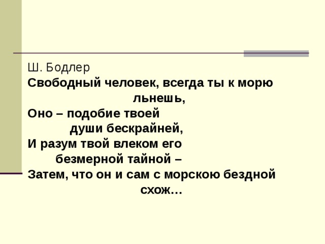 Ш. Бодлер Свободный человек, всегда ты к морю  льнешь, Оно – подобие твоей  души бескрайней, И разум твой влеком его  безмерной тайной – Затем, что он и сам с морскою бездной  схож…   