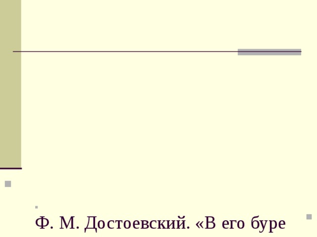          Ф. М. Достоевский. «В его буре есть упоение, – писал он, – есть та вечная красота, которая поражает зрителя в живой настоящей буре»   