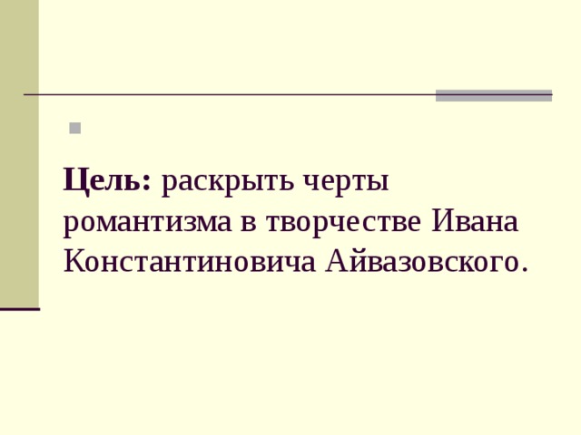 Цель: раскрыть черты романтизма в творчестве Ивана Константиновича Айвазовского.   