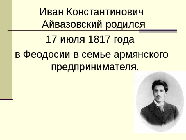 Иван Константинович Айвазовский родился 17 июля 1817 года в Феодосии в семье армянского предприн и мателя.  